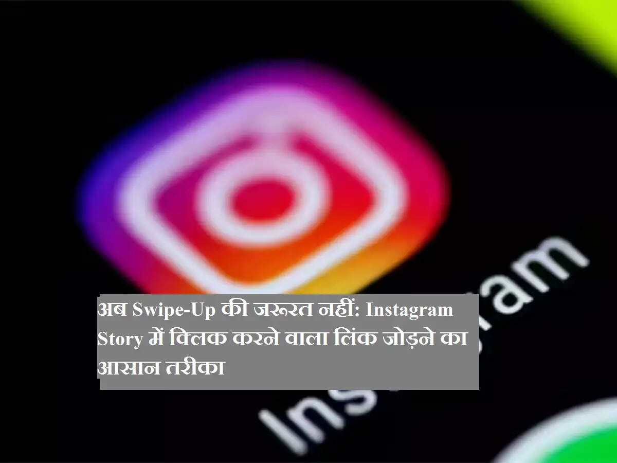 अब Swipe-Up की जरूरत नहीं: Instagram Story में क्लिक करने वाला लिंक जोड़ने का आसान तरीका
