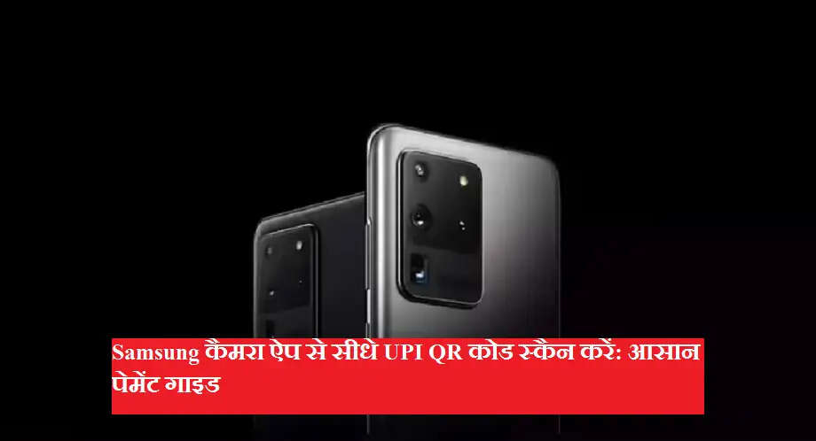 Samsung कैमरा ऐप से सीधे UPI QR कोड स्कैन करें: आसान पेमेंट गाइड
