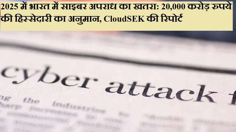 2025 में भारत में साइबर अपराध का कहर: 20,000 करोड़ रुपये की ठगी का अनुमान, CloudSEK की रिपोर्ट