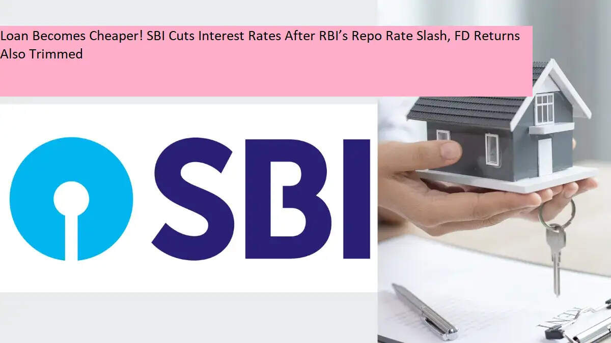 SBI से लोन लेना हुआ और सस्ता, ब्याज दर में बड़ी कटौती — एफडी रेट्स में भी बदलाव