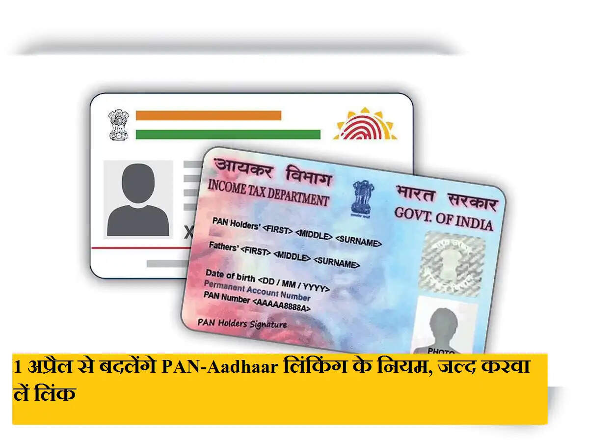 1 अप्रैल से बदलेंगे PAN-Aadhaar लिंकिंग के नियम, जल्द करवा लें लिंक