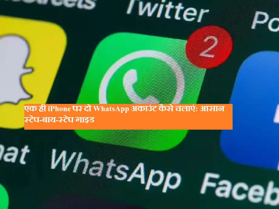 एक ही iPhone पर दो WhatsApp अकाउंट कैसे चलाएं: आसान स्टेप-बाय-स्टेप गाइड