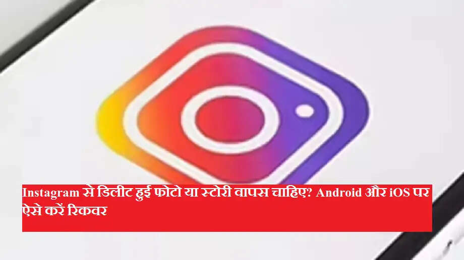 Instagram से डिलीट हुई फोटो या स्टोरी वापस चाहिए? Android और iOS पर ऐसे करें रिकवर