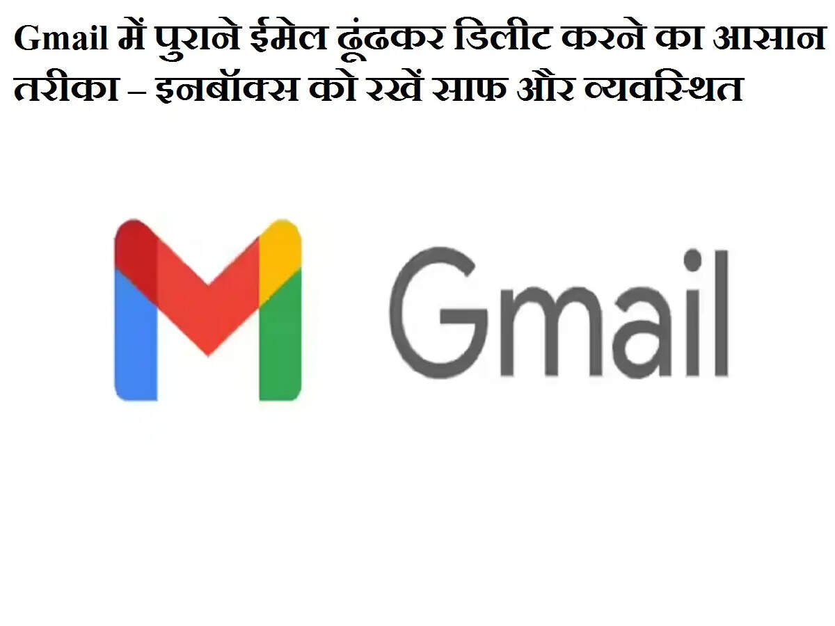 Gmail में पुराने ईमेल ढूंढकर डिलीट करने का आसान तरीका – इनबॉक्स को रखें साफ और व्यवस्थित