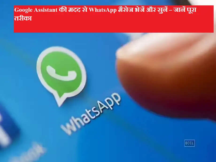 Google Assistant की मदद से WhatsApp मैसेज भेजें और सुनें – जानें पूरा तरीका