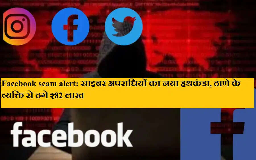 Facebook scam alert: साइबर अपराधियों का नया हथकंडा, ठाणे के व्यक्ति से ठगे ₹82 लाख