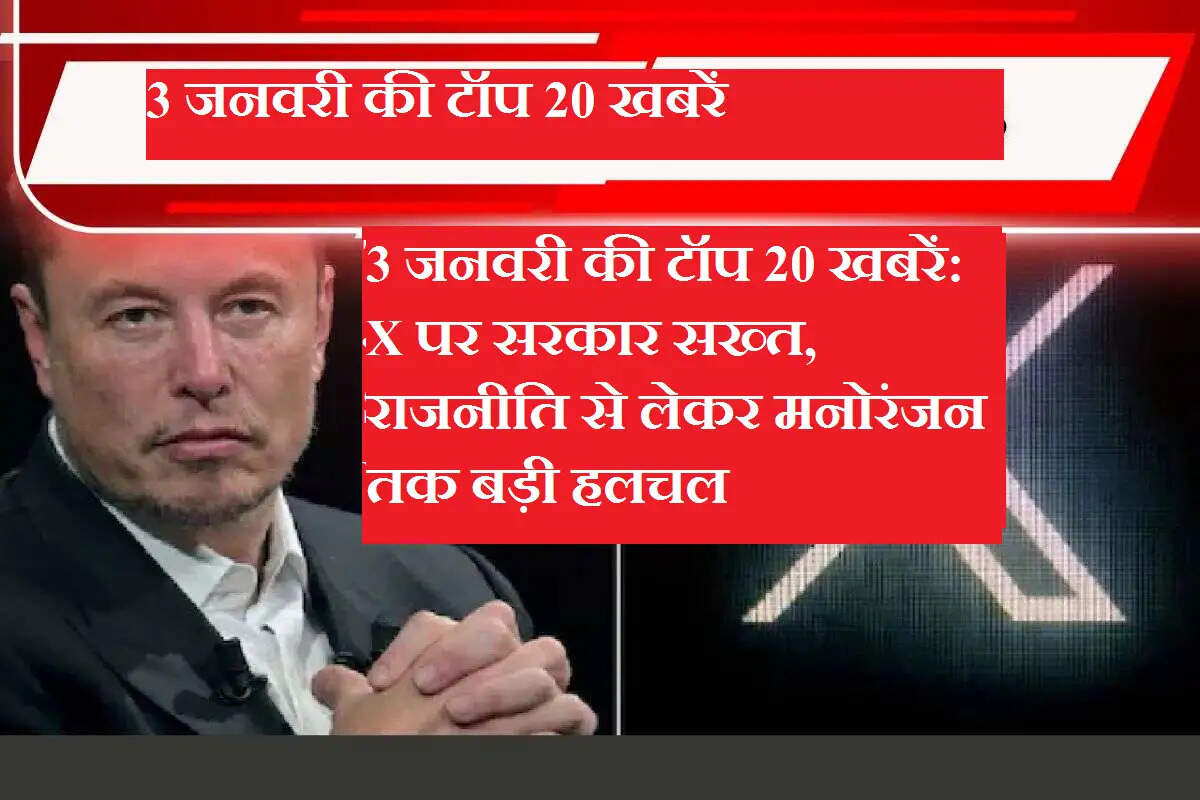 3 जनवरी की टॉप 20 खबरें: X पर सरकार सख्त, राजनीति से लेकर मनोरंजन तक बड़ी हलचल