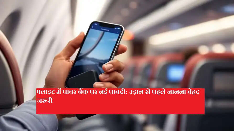 फ्लाइट में पावर बैंक पर नई पाबंदी: उड़ान से पहले जानना बेहद जरूरी