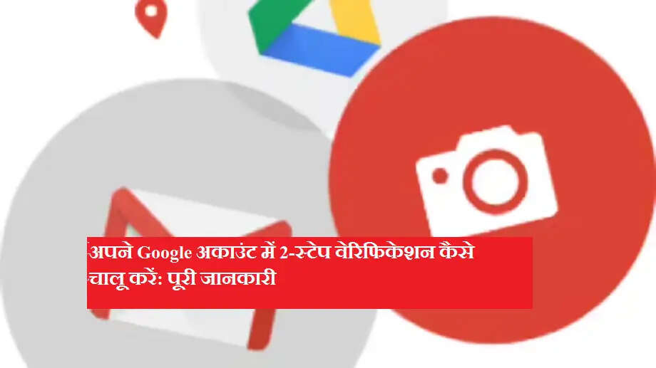 अपने Google अकाउंट में 2-स्टेप वेरिफिकेशन कैसे चालू करें: पूरी जानकारी