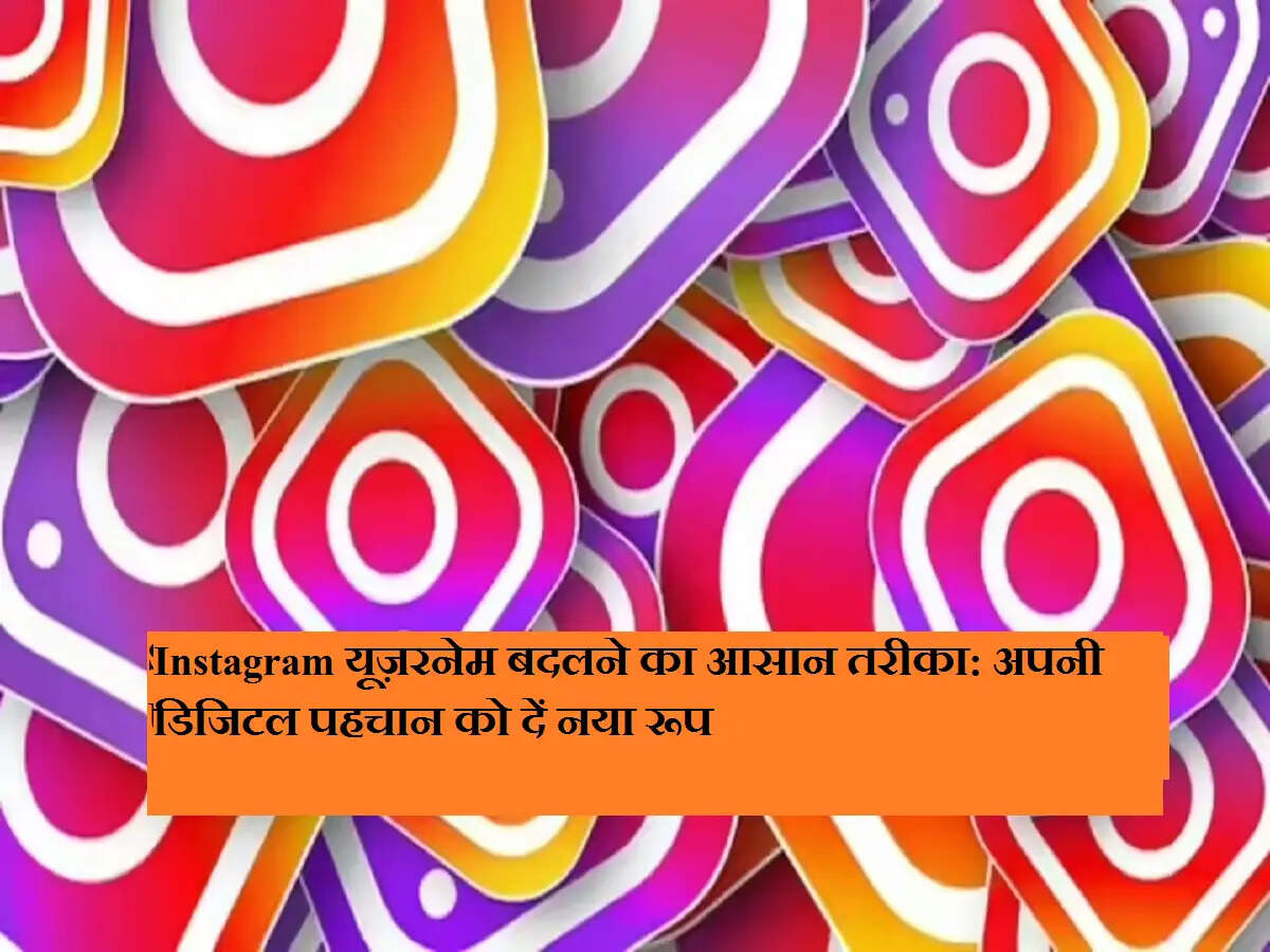 Instagram यूज़रनेम बदलने का आसान तरीका: अपनी डिजिटल पहचान को दें नया रूप