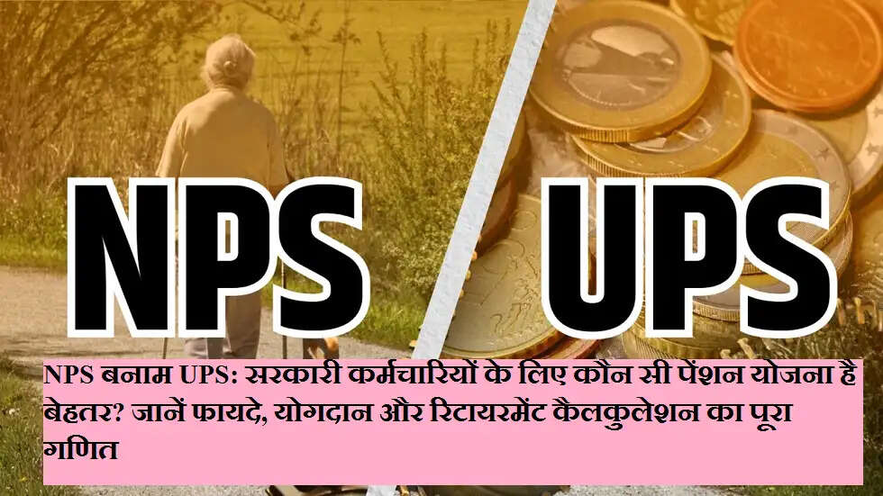 NPS vs UPS: सरकारी कर्मचारियों के लिए कौन सी पेंशन योजना है बेहतर? जानें फायदे, योगदान और रिटायरमेंट कैलकुलेशन का पूरा गणित