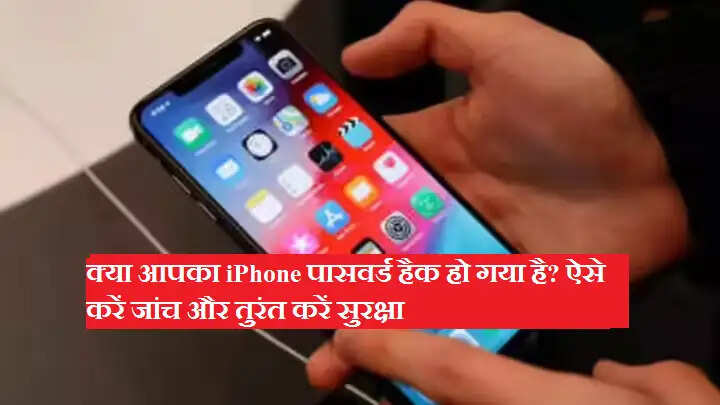 क्या आपका iPhone पासवर्ड हैक हो गया है? ऐसे करें जांच और तुरंत करें सुरक्षा