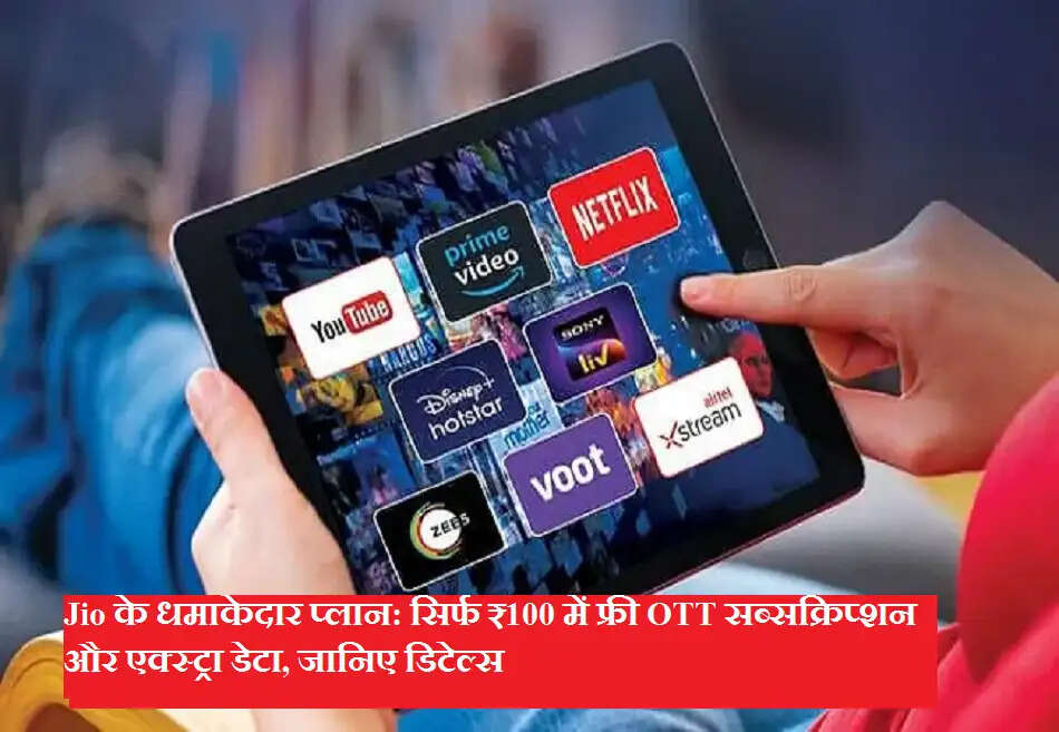 Jio के धमाकेदार प्लान: सिर्फ ₹100 में फ्री OTT सब्सक्रिप्शन और एक्स्ट्रा डेटा, जानिए डिटेल्स