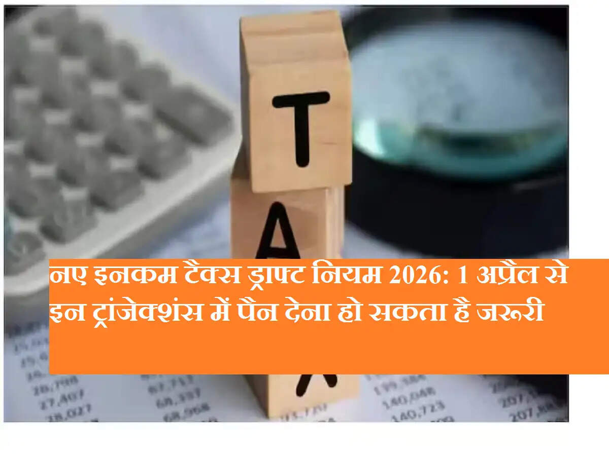 नए इनकम टैक्स ड्राफ्ट नियम 2026: 1 अप्रैल से इन ट्रांजेक्शंस में पैन देना हो सकता है जरूरी