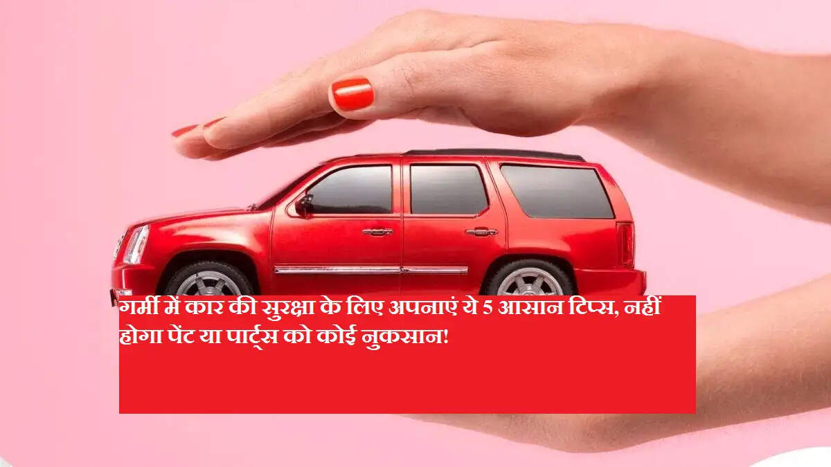 गर्मी में कार की सुरक्षा के लिए अपनाएं ये 5 आसान टिप्स, नहीं होगा पेंट या पार्ट्स को कोई नुकसान!