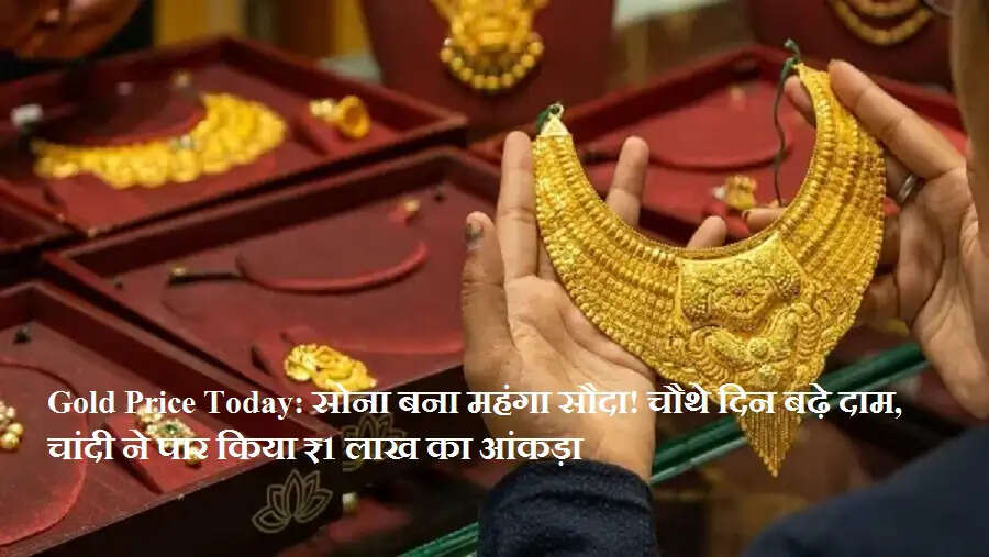 Gold Price Today: सोना बना महंगा सौदा! चौथे दिन बढ़े दाम, चांदी ने पार किया ₹1 लाख का आंकड़ा
