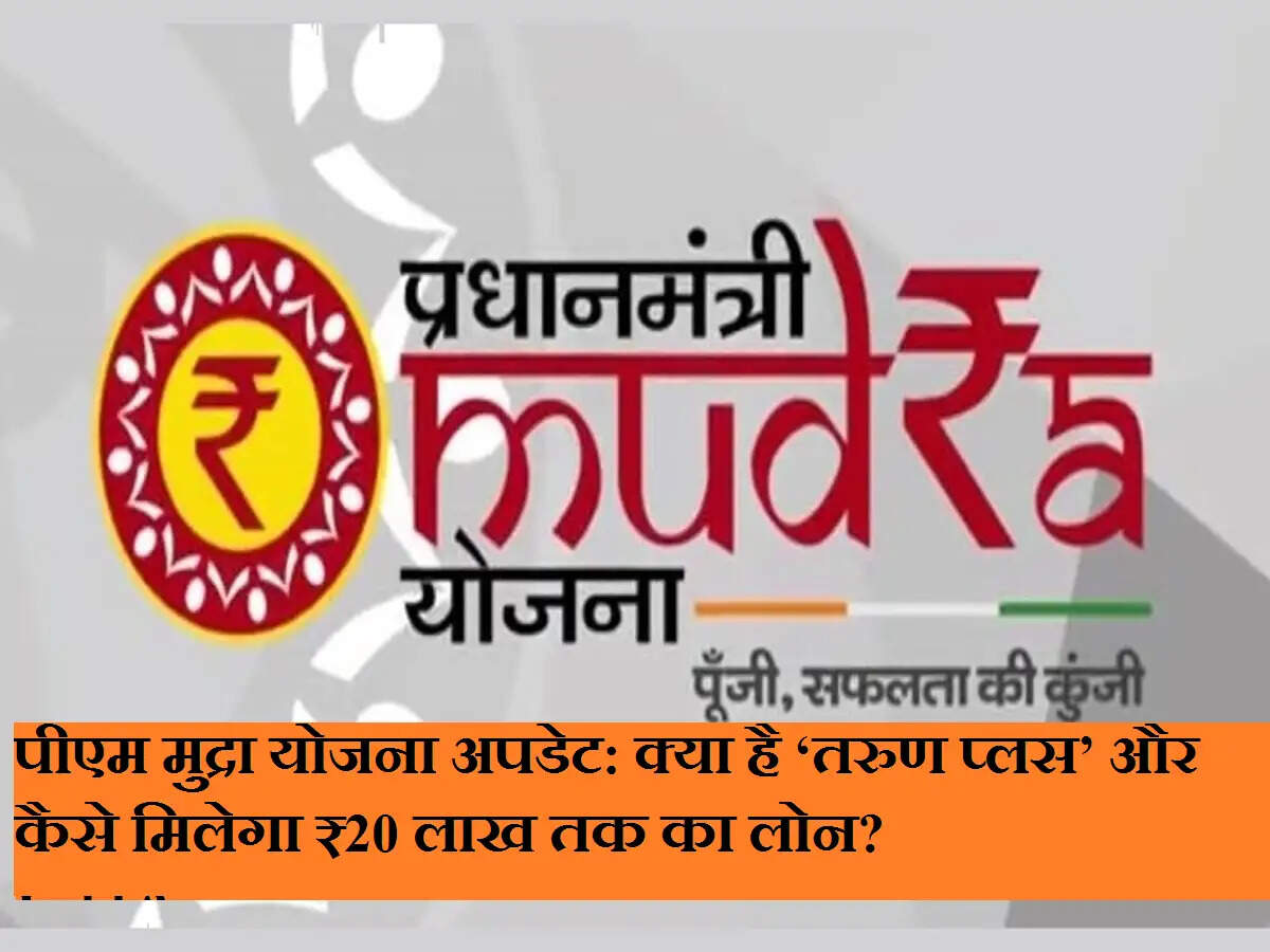 पीएम मुद्रा योजना अपडेट: क्या है ‘तरुण प्लस’ और कैसे मिलेगा ₹20 लाख तक का लोन?