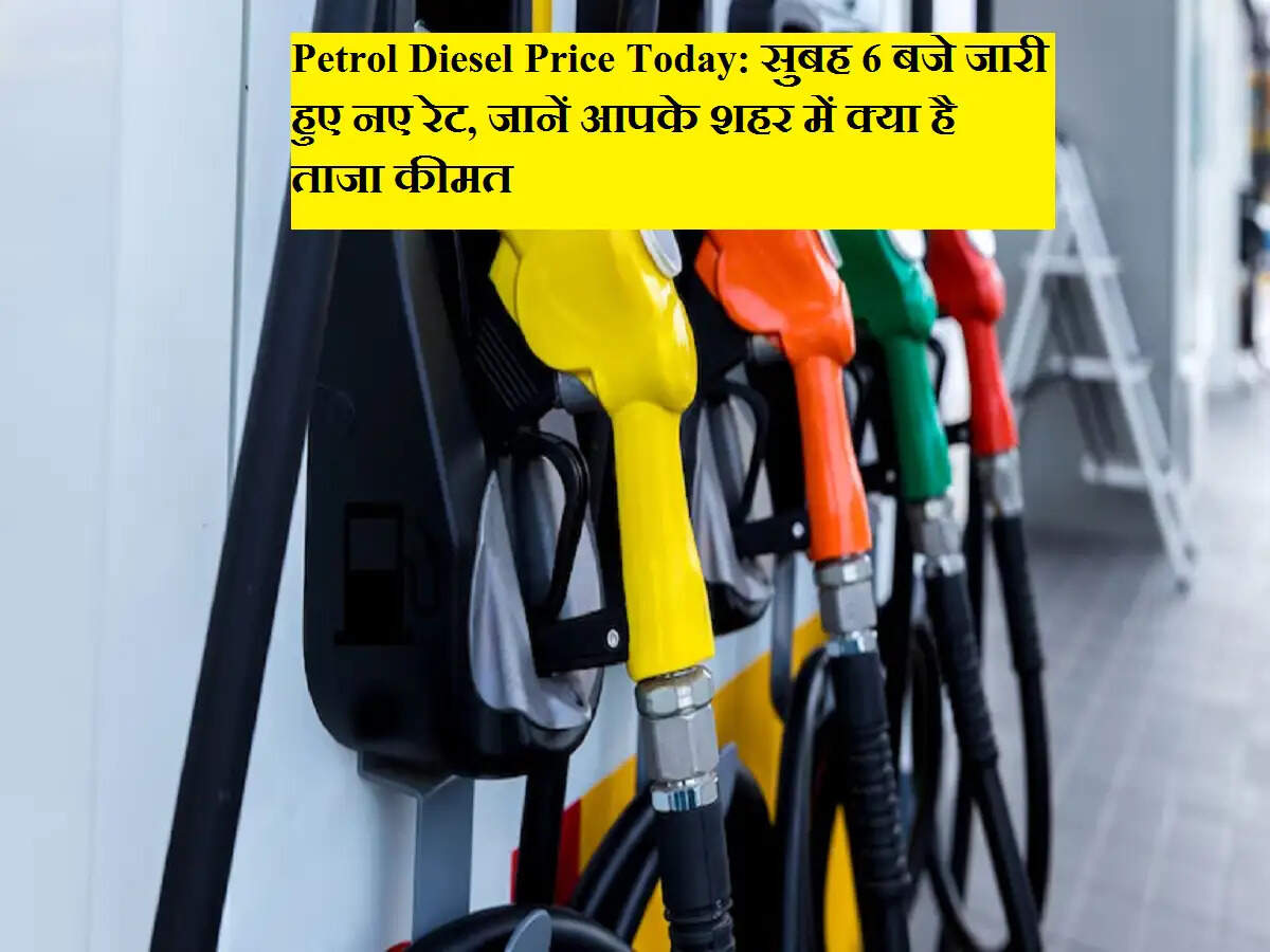 Petrol Diesel Price Today: सुबह 6 बजे जारी हुए नए रेट, जानें आपके शहर में क्या है ताजा कीमत