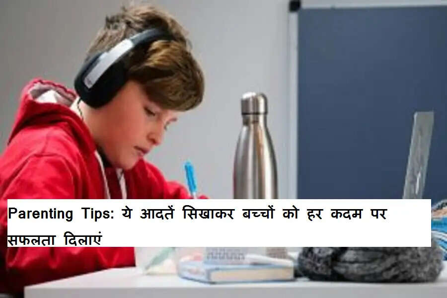 Parenting Tips: ये आदतें सिखाकर बच्चों को हर कदम पर सफलता दिलाएं
