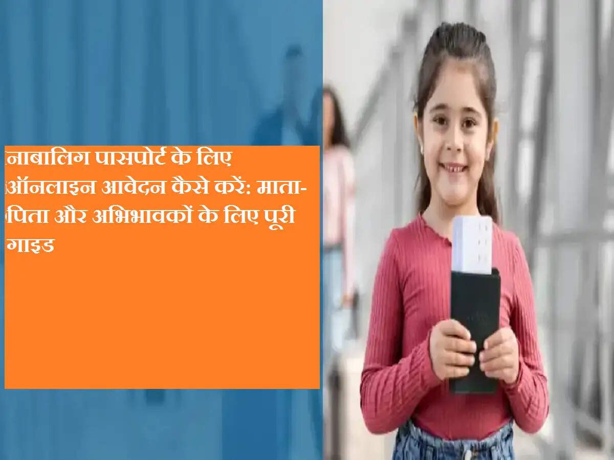 नाबालिग पासपोर्ट के लिए ऑनलाइन आवेदन कैसे करें: माता-पिता और अभिभावकों के लिए पूरी गाइड