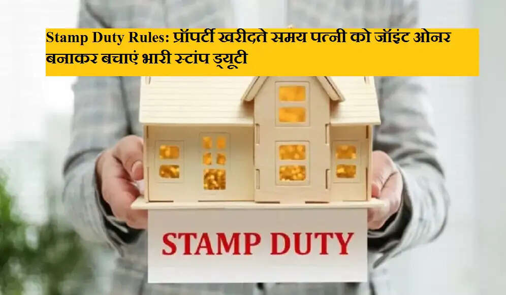 Stamp Duty Rules: प्रॉपर्टी खरीदते समय पत्नी को जॉइंट ओनर बनाकर बचाएं भारी स्टांप ड्यूटी