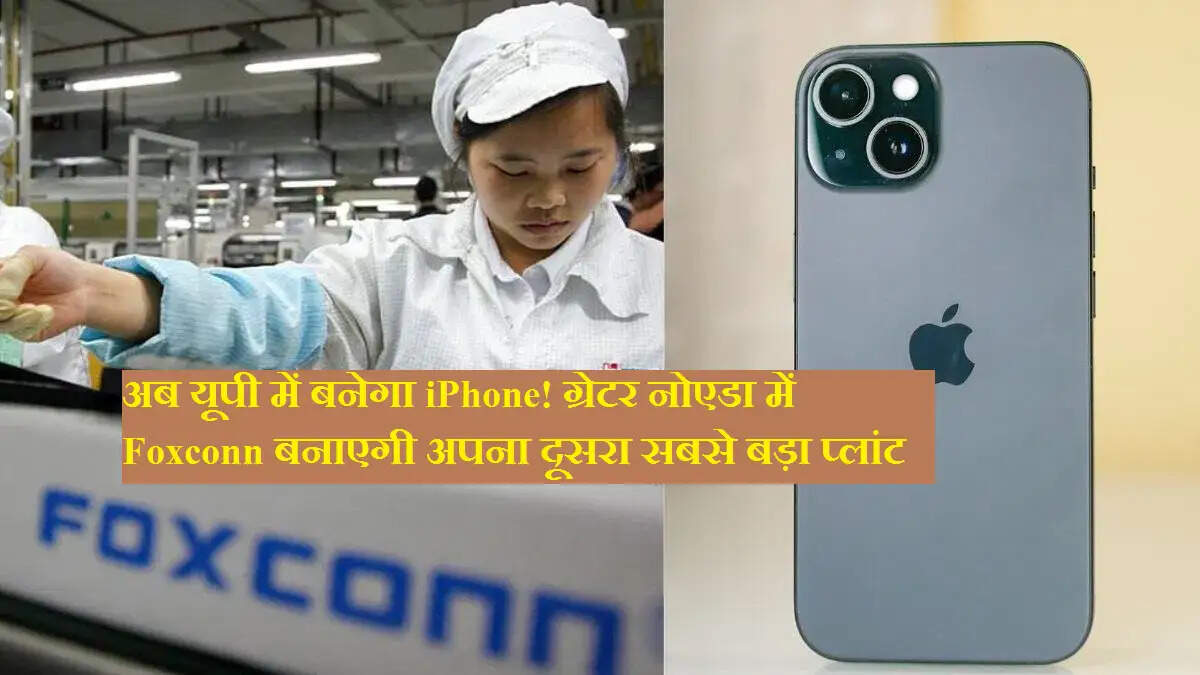 अब यूपी में बनेगा iPhone! ग्रेटर नोएडा में Foxconn बनाएगी अपना दूसरा सबसे बड़ा प्लांट